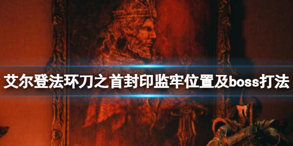 《艾尔登法环》刀之首封印监牢在哪？刀之首封印监牢位置及boss打法