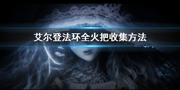 《艾尔登法环》全火把收集方法 全火把收集位置在哪