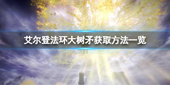 《艾尔登法环》大树矛怎么获得？大树矛获取方法一览