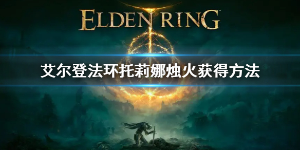 《艾尔登法环》托莉娜烛火怎么获得 托莉娜烛火获得方法