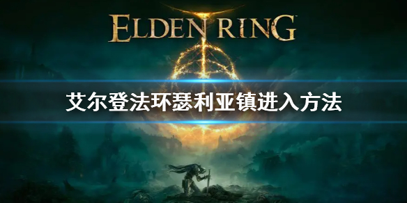 《艾尔登法环》瑟利亚镇怎么进 瑟利亚镇进入方法