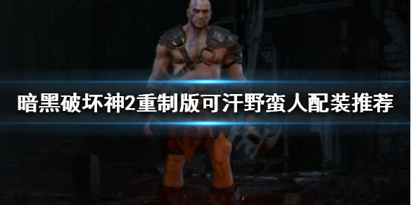《暗黑破坏神2重制版》野蛮人怎么玩？可汗野蛮人配装推荐