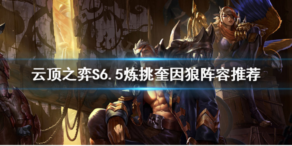 《云顶之弈》S6.5奎因怎么玩？S6.5炼挑奎因狼阵容推荐