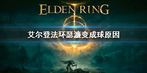 《艾尔登法环》瑟濂怎么变成一个球了 瑟濂变成球原因