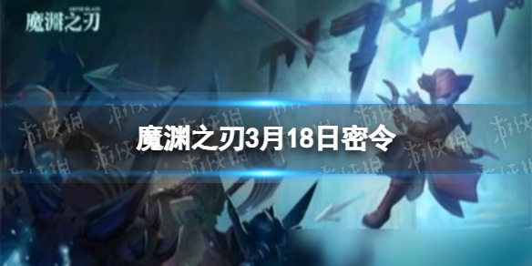魔渊之刃3月18日密令是什么 魔渊之刃2022年3月18日密令一览