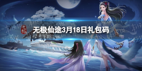 无极仙途3月18日礼包码是什么 无极仙途礼包码最新2022年3月18日