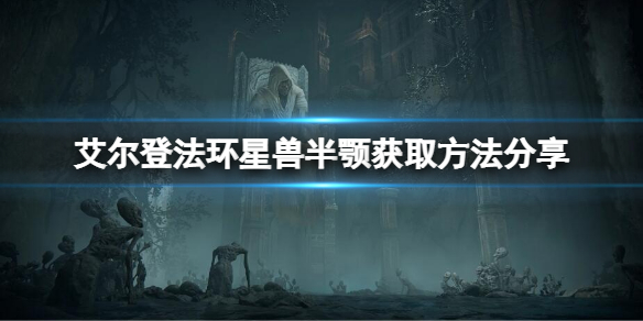 《艾尔登法环》星兽半颚在哪？星兽半颚获取方法分享