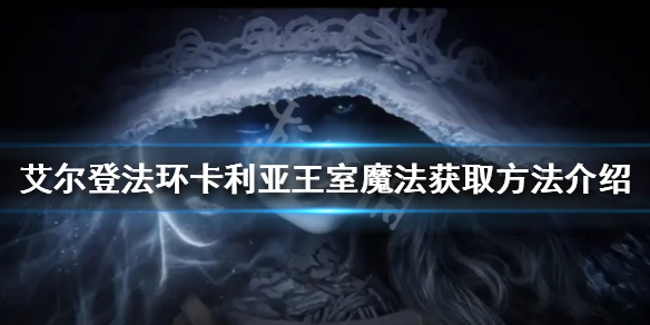 《艾尔登法环》卡利亚王室魔法如何获得？卡利亚王室魔法获取方法介绍
