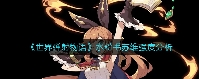 《世界弹射物语》水粉毛苏维强度分析
