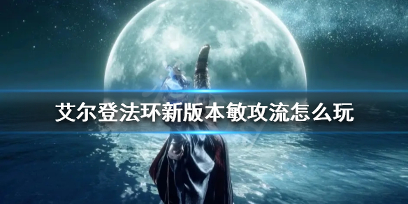 《艾尔登法环》新版本敏攻流怎么玩？新版本敏攻流思路分享