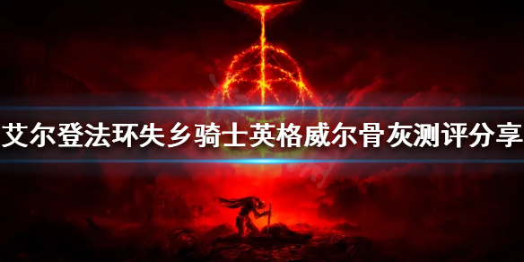 《艾尔登法环》新出的骨灰好用吗？失乡骑士英格威尔骨灰测评分享