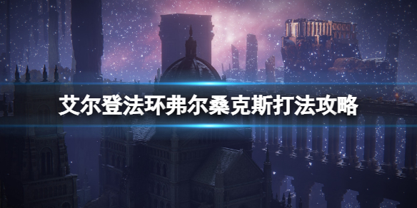 《艾尔登法环》死龙boss怎么打？弗尔桑克斯打法攻略