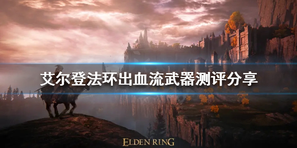 《艾尔登法环》出血流武器如何选择？出血流武器测评分享