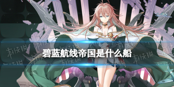 碧蓝航线帝国是什么船 碧蓝航线SSR航空母舰帝国立绘原型介绍