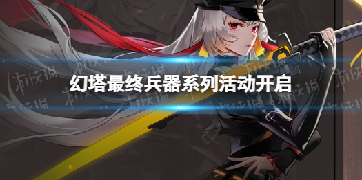 幻塔最终兵器系列活动开放 最终兵器系列活动什么时候开