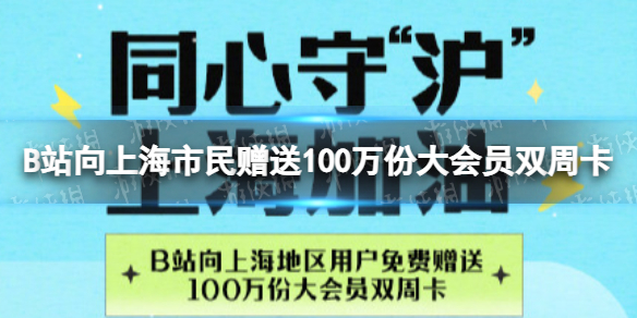 B站向上海市民赠送100万份大会员双周卡 B站为上海赠送100万份大会员14天