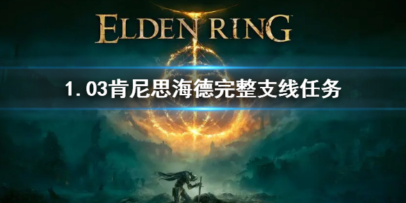 《艾尔登法环》1.03肯尼斯海支线攻略 肯尼思海德完整支线