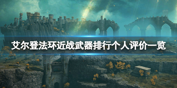 《艾尔登法环》近战武器排行个人评价一览 近战武器用什么？