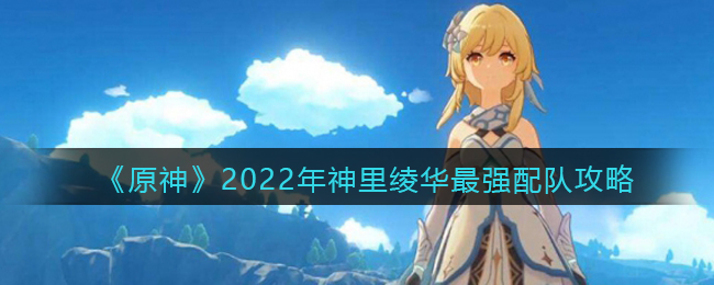 《原神》2022年神里绫华最强配队攻略