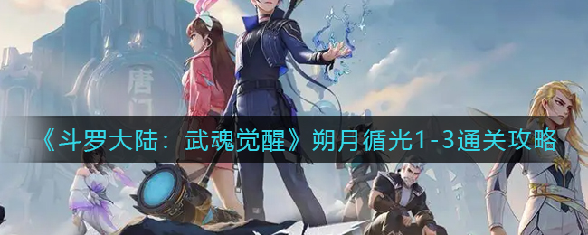 《斗罗大陆：武魂觉醒》朔月循光1-3通关攻略