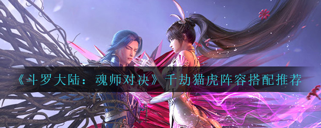 《斗罗大陆：魂师对决》千劫猫虎阵容搭配推荐