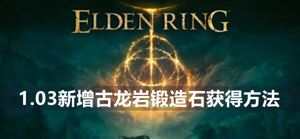 艾尔登法环1.03新增古龙岩锻造石获得方法