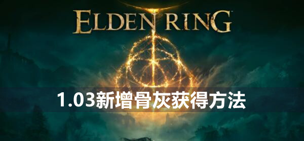 艾尔登法环1.03新增骨灰获得方法