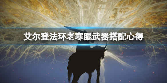 《艾尔登法环》老寒腿用什么武器？老寒腿武器搭配心得