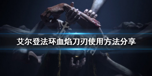 《艾尔登法环》血焰刀刃怎么用？血焰刀刃使用方法分享