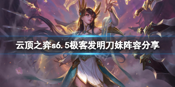 《云顶之弈》s6.5极客发明刀妹怎么玩？s6.5极客发明刀妹阵容分享