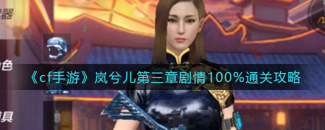 《cf手游》岚兮儿第三章剧情100%通关攻略