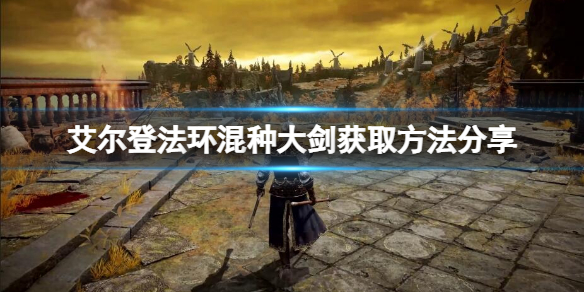 《艾尔登法环》混种大剑怎么获得？混种大剑获取方法分享