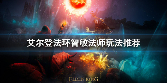 《艾尔登法环》智敏法师怎么玩？智敏法师玩法推荐