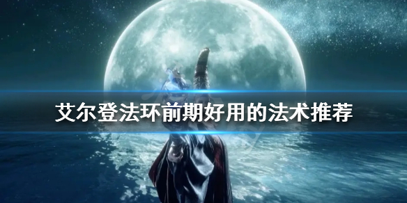 《艾尔登法环》新手法师怎么玩？前期好用的法术推荐