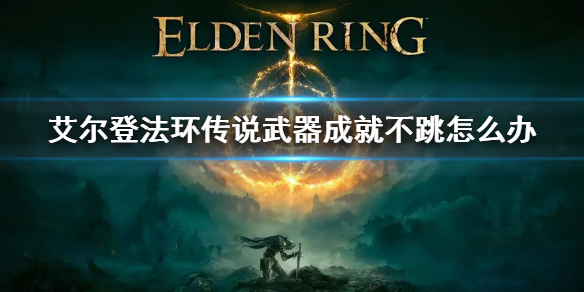 《艾尔登法环》传说武器不跳杯解决方法 传说武器成就不跳怎么办