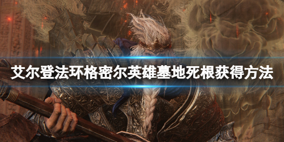 《艾尔登法环》格密尔英雄墓地怎么去？格密尔英雄墓地死根获得方法