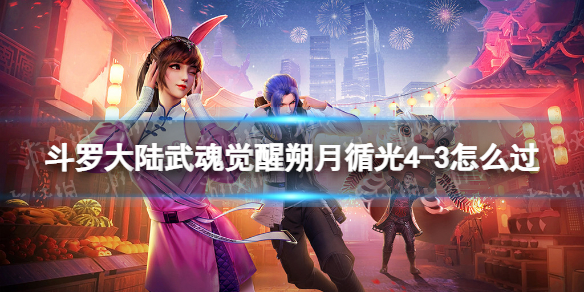 斗罗大陆武魂觉醒朔月循光4-3怎么过 朔月循光4-3过关阵容