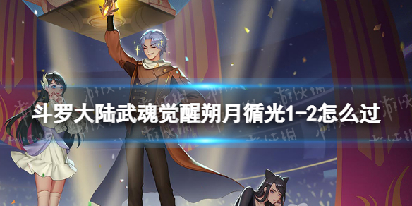 斗罗大陆武魂觉醒朔月循光1-2怎么过 朔月循光1-2过关阵容