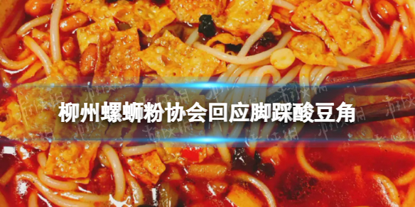 柳州螺蛳粉协会回应脚踩酸豆角怎么回事