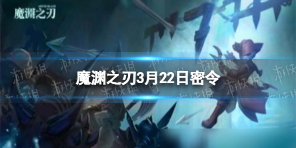 魔渊之刃3月22日密令是什么 魔渊之刃2022年3月22日密令一览