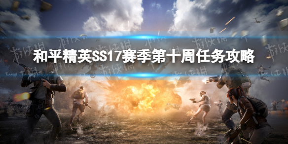 和平精英SS17赛季第十周挑战任务怎么做 第十周任务攻略