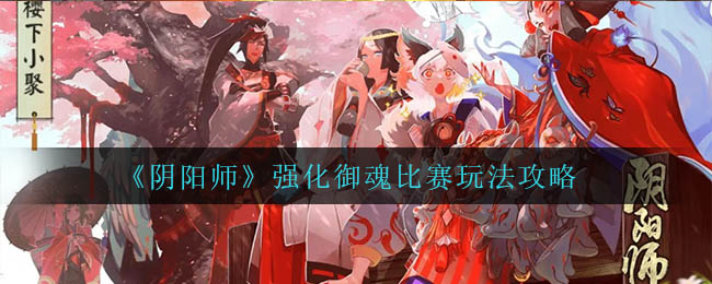 《阴阳师》强化御魂比赛玩法攻略