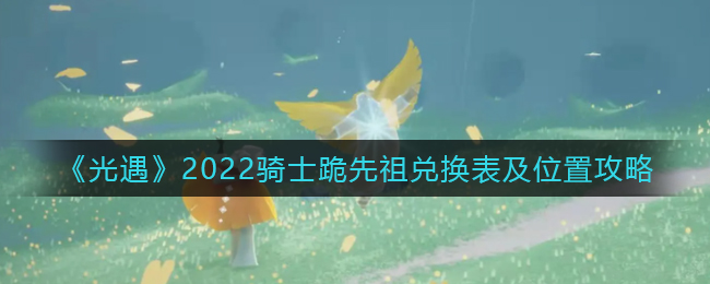 《光遇》2022骑士跪先祖兑换表及位置攻略