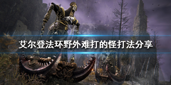 《艾尔登法环》野外怪物怎么打？野外难打的怪打法分享
