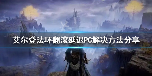 《艾尔登法环》艾尔登法环翻滚延迟怎么办？翻滚延迟PC解决方法分享
