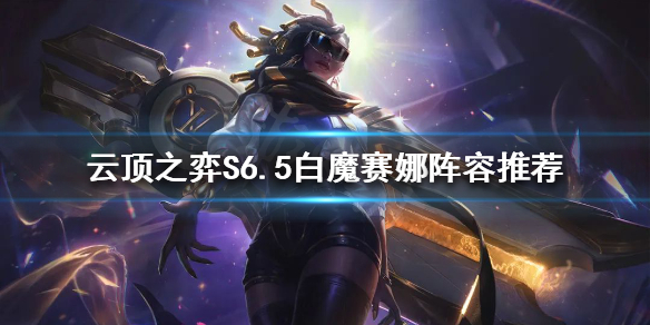 《云顶之弈》S6.5赛娜怎么玩？S6.5白魔赛娜阵容推荐