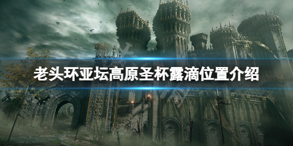 《艾尔登法环》亚坛高原圣杯露滴在哪？亚坛高原圣杯露滴位置介绍