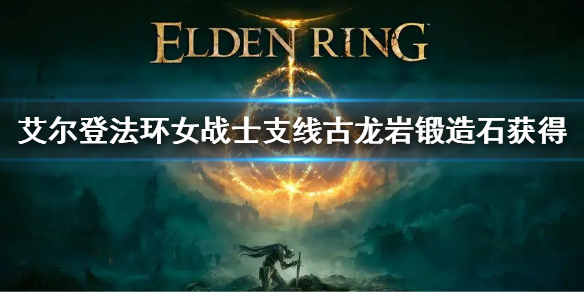 《艾尔登法环》1.03女战士支线流程 女战士支线古龙岩锻造石获得
