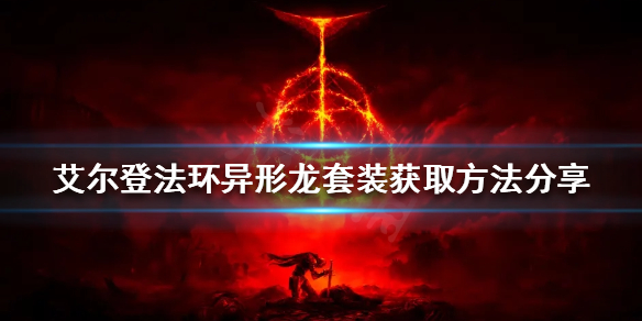 《艾尔登法环》异形龙套装如何获得？异形龙套装获取方法分享