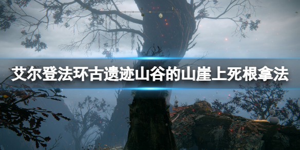 《艾尔登法环》古遗迹山谷的山崖上死根获得方法 第八个死根怎么获得